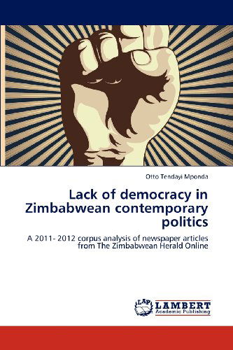 Cover for Otto Tendayi Mponda · Lack of Democracy in Zimbabwean Contemporary Politics: a 2011- 2012 Corpus Analysis of Newspaper Articles from the Zimbabwean Herald Online (Paperback Book) (2012)