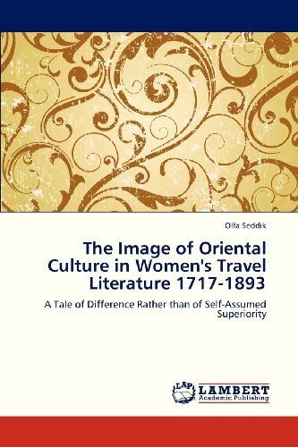 Cover for Olfa Seddik · The Image of Oriental Culture in Women's Travel Literature 1717-1893: a Tale of Difference Rather Than of Self-assumed Superiority (Paperback Book) (2013)