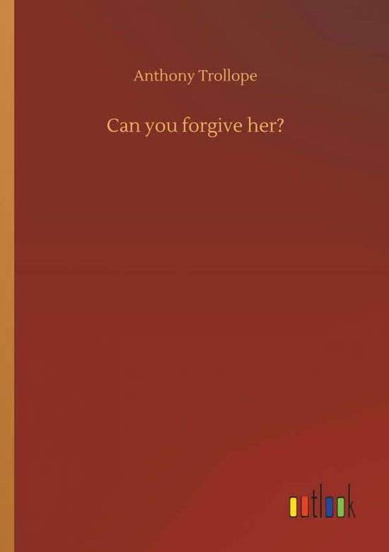 Can You Forgive Her? - Anthony Trollope - Books - Outlook Verlag - 9783732634590 - April 4, 2018