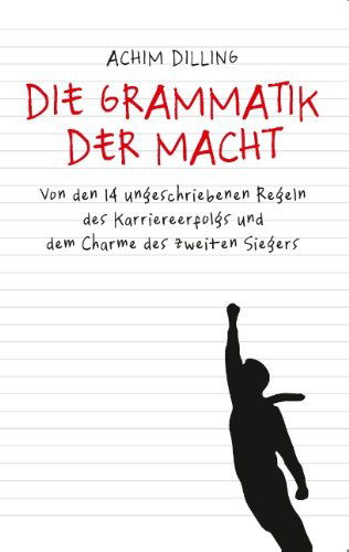 Cover for Achim Dilling · Die Grammatik der Macht: Von den 14 ungeschriebenen Regeln des Karriereerfolgs und dem Charme des zweiten Siegers (Paperback Book) [German edition] (2014)