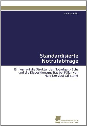 Cover for Susanna Sellin · Standardisierte Notrufabfrage: Einfluss Auf Die Struktur Des Notrufgesprächs Und Die Dispositionsqualität Bei Fällen Von Herz-kreislauf-stillstand (Paperback Book) [German edition] (2011)