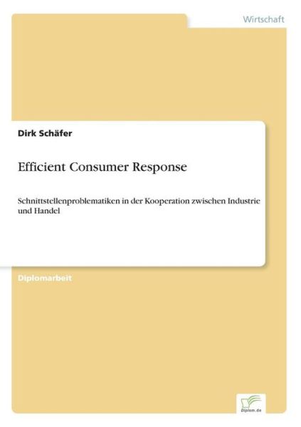 Efficient Consumer Response: Schnittstellenproblematiken in Der Kooperation Zwischen Industrie Und Handel - Dirk Schäfer - Kirjat - Diplomarbeiten Agentur diplom.de - 9783838622590 - tiistai 28. maaliskuuta 2000