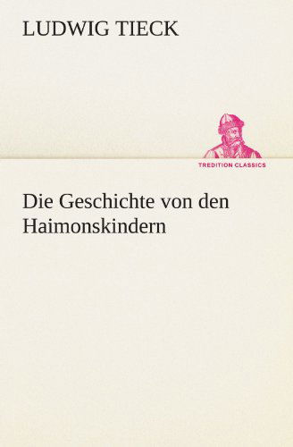 Die Geschichte Von den Haimonskindern (Tredition Classics) (German Edition) - Ludwig Tieck - Books - tredition - 9783842412590 - May 8, 2012