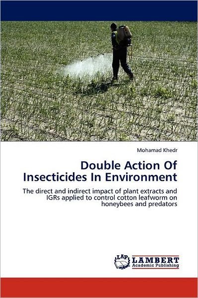 Cover for Mohamad Khedr · Double Action of Insecticides in Environment: the Direct and Indirect Impact of Plant Extracts and Igrs Applied to Control Cotton Leafworm on Honeybees and Predators (Paperback Book) (2011)