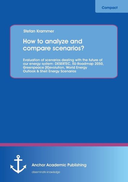 How to Analyze and Compare Scenarios? Evaluation of Scenarios Dealing with the Future of Our Energy System: Desertec, Eu-roadmap 2050, Greenpeace ... Energy Outlook & Shell Energy Scenarios - Stefan Krammer - Livros - Anchor Academic Publishing - 9783954890590 - 5 de junho de 2013