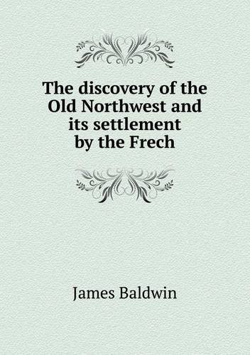 Cover for James Baldwin · The Discovery of the Old Northwest and Its Settlement by the Frech (Paperback Bog) (2013)