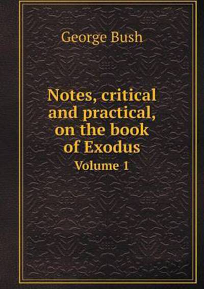 Cover for George Bush · Notes, Critical and Practical, on the Book of Exodus Volume 1 (Paperback Book) (2014)