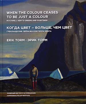 Cover for Erik Torm · When the Colour Ceases to Be just a Colour – Rockwell Kent’s Greenland Paintings (Bound Book) [1st edition] (2019)