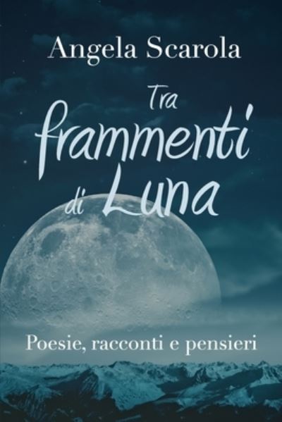 Cover for Angela Scarola · Tra frammenti di Luna - poesie racconti e pensieri (Paperback Book) (2019)