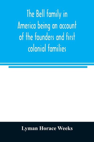 The Bell family in America being an account of the founders and first colonial families, an official list of the heads of families of the name resident in the United States in 1790 and a bibliography - Lyman Horace Weeks - Libros - Alpha Edition - 9789354023590 - 1 de junio de 2020