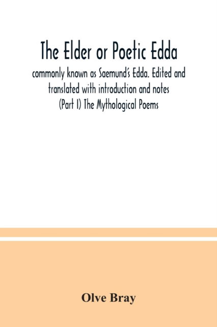 The Elder or Poetic Edda; commonly known as Saemund's Edda. Edited and translated with introduction and notes (Part I) The Mythological Poems - Olve Bray - Books - Alpha Edition - 9789354036590 - July 8, 2020