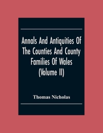 Cover for Thomas Nicholas · Annals And Antiquities Of The Counties And County Families Of Wales (Volume Ii) Containing A Record Of All The Gentry, Their Lineage, Alliances, Appointments, Armorial Ensigns, And Residences, With Many Ancient Pedigrees And Memorials Of Old And Extinct F (Pocketbok) (2020)