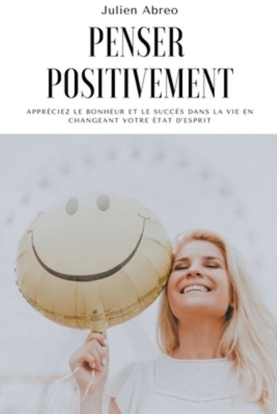 Cover for Julien Abreo · Penser positivement: Appreciez le bonheur et le succes dans la vie en changeant votre etat d'esprit (Paperback Book) (2021)