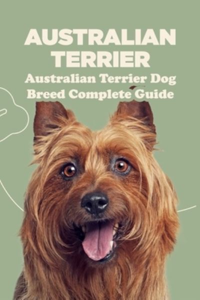 Cover for Antillon Gloria · Australian Terrier: Australian Terrier Dog Breed Complete Guide: What You Need To Know About Australian Terrier (Paperback Book) (2021)