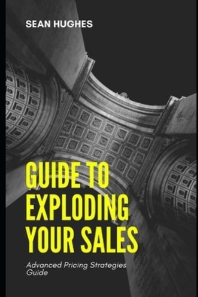 Cover for Sean Hughes · Guide to Exploding Your Sales: Advanced Pricing Strategies Guide (Paperback Book) (2021)