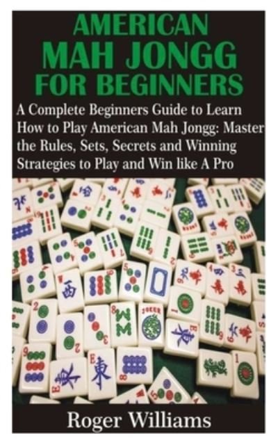 Cover for Roger Williams · American Mah Jongg for Beginners: A Complete Beginners Guide to Learn How to Play American Mah Jongg: Master the Rules, Sets, Secrets and Winning Strategies to Play and Win like A Pro (Paperback Book) (2021)