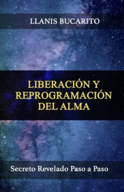 Cover for Llanis Bucarito · Liberacion Y Reprogramacion del Alma: Secreto Revelado Paso a Paso (Taschenbuch) (2021)