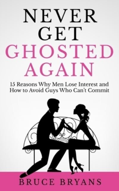 Never Get Ghosted Again: 15 Reasons Why Men Lose Interest and How to Avoid Guys Who Can't Commit - Bruce Bryans - Libros - Independently Published - 9798638976590 - 20 de abril de 2020