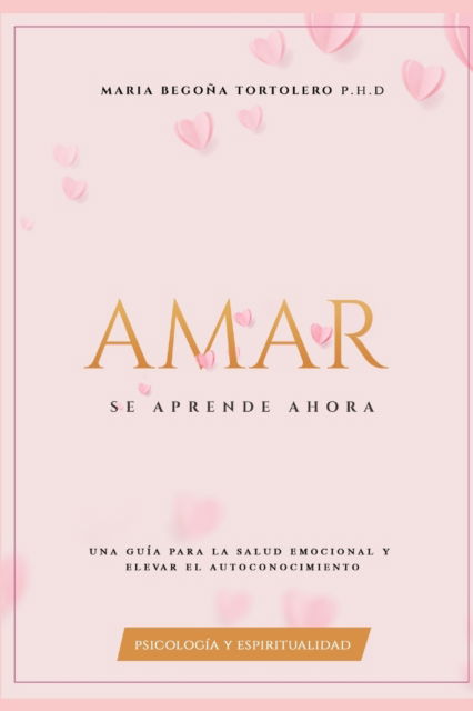 Cover for Tortolero, Maria Begona, PhD · Amar Se Aprende Ahora: Una guia para la salud emocional y elevar el autoconocimiento. - Psicologia del Amor (Paperback Book) (2019)