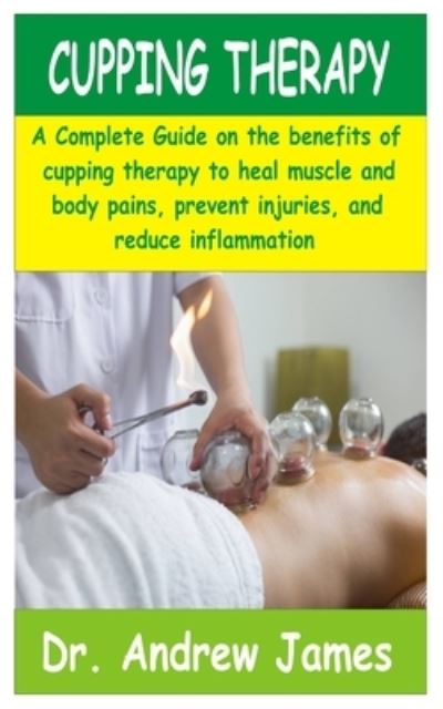 Cover for Andrew James · Cupping Therapy: A Complete Guide on the benefits of cupping therapy to heal muscle and body pains, prevent injuries and reduce inflammation (Paperback Book) (2021)