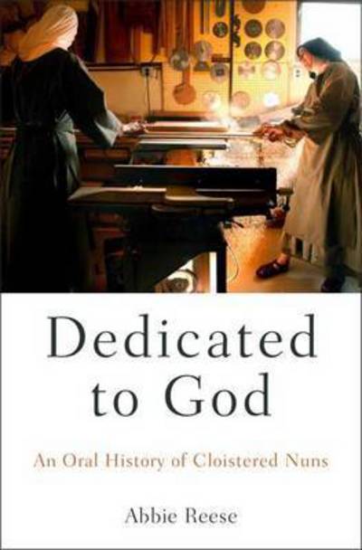 Cover for Abbie Reese · Dedicated to God: An Oral History of Cloistered Nuns - Oxford Oral History Series (Paperback Book) (2016)