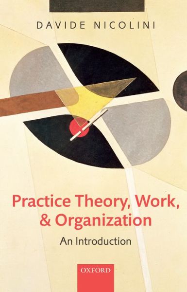 Practice Theory, Work, and Organization: An Introduction - Nicolini, Davide (Professor of Organization Studies, Warwick Business School, University of Warwick) - Böcker - Oxford University Press - 9780199231591 - 20 december 2012