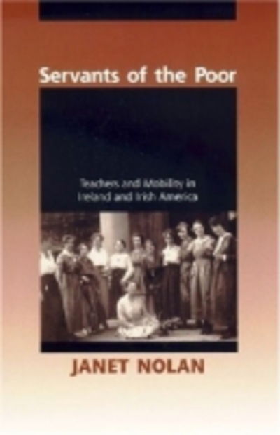 Cover for Janet Nolan · Servants of the Poor: Teachers and Mobility in Ireland and Irish America (Hardcover Book) (2004)