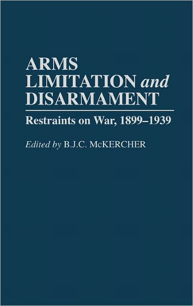 Arms Limitation and Disarmament: Restraints on War, 1899-1939 - B.J.C. Mckercher - Books - Bloomsbury Publishing Plc - 9780275940591 - October 26, 1992