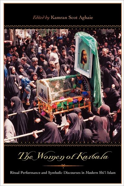 Cover for Kamran Scot Aghaie · The Women of Karbala: Ritual Performance and Symbolic Discourses in Modern Shi'i Islam (Paperback Book) (2005)