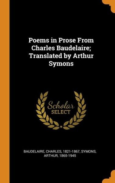 Cover for Charles Baudelaire · Poems in Prose From Charles Baudelaire; Translated by Arthur Symons (Innbunden bok) (2018)