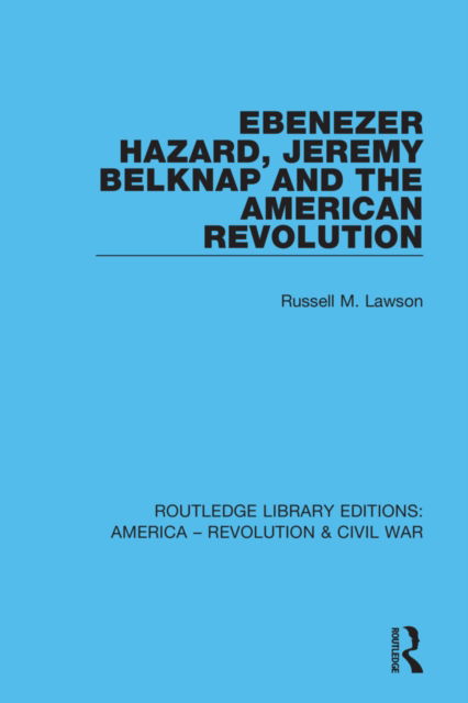 Cover for Russell M. Lawson · Ebenezer Hazard, Jeremy Belknap and the American Revolution - Routledge Library Editions: America - Revolution &amp; Civil War (Paperback Book) (2022)