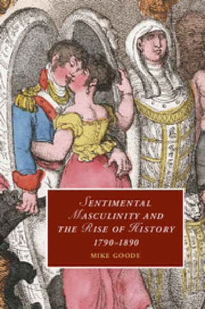 Cover for Goode, Mike (Syracuse University, New York) · Sentimental Masculinity and the Rise of History, 1790–1890 - Cambridge Studies in Romanticism (Hardcover Book) (2009)