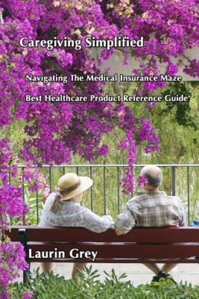 Cover for Author Laurin Grey · Caregiving Simplified / Navigating the Medical Insurance Maze / Best Healthcare Product Reference Guide (Taschenbuch) (2009)