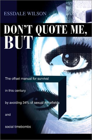 Don't Quote Me, But: the Offset Manual for Survival in This Century by Avoiding 34% of Sexual Minefields and Social Timebombs - Essdale Wilson - Books - Writers Club Press - 9780595653591 - December 3, 2002