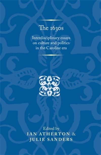 Cover for Ian Atherton · The 1630s: Interdisciplinary Essays on Culture and Politics in the Caroline Era - Politics, Culture and Society in Early Modern Britain (Paperback Book) (2013)