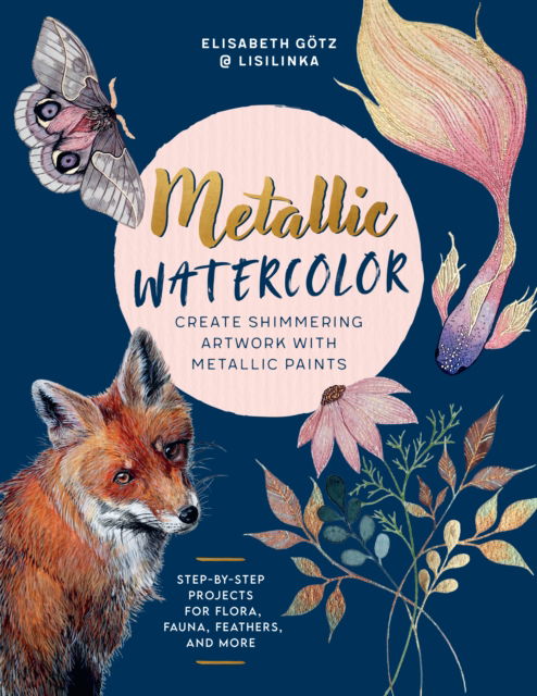 Metallic Watercolor: Create Shimmering Artwork with Metallic Paints - Step-by-Step Projects for Flora, Fauna, Feathers, and More - Elisabeth Gotz - Books - Quarto Publishing Group USA Inc - 9780760392591 - January 16, 2025