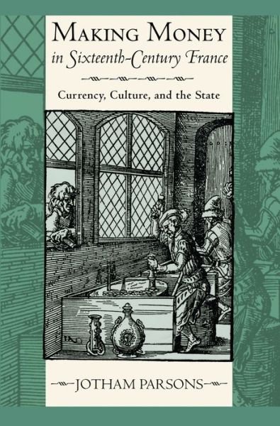 Cover for Jotham Parsons · Making Money in Sixteenth-Century France: Currency, Culture, and the State (Hardcover Book) (2014)