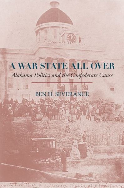 Cover for Ben H. Severance · A War State All Over: Alabama Politics and the Confederate Cause (Hardcover Book) (2020)