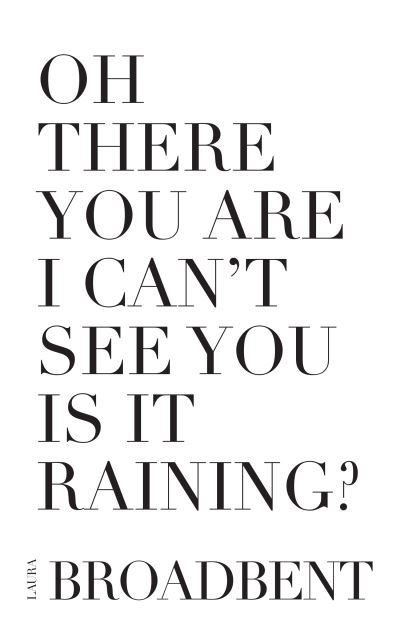 Oh There You Are I Can't See You Is It Raining? - Laura Broadbent - Books - Invisible Publishing - 9780986576591 - September 15, 2012