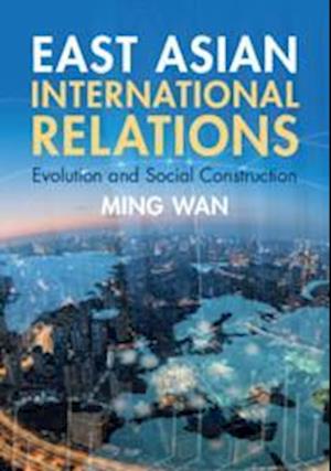 East Asian International Relations: Evolution and Social Construction - Wan, Ming (George Mason University, Virginia) - Bøger - Cambridge University Press - 9781009364591 - 19. december 2024