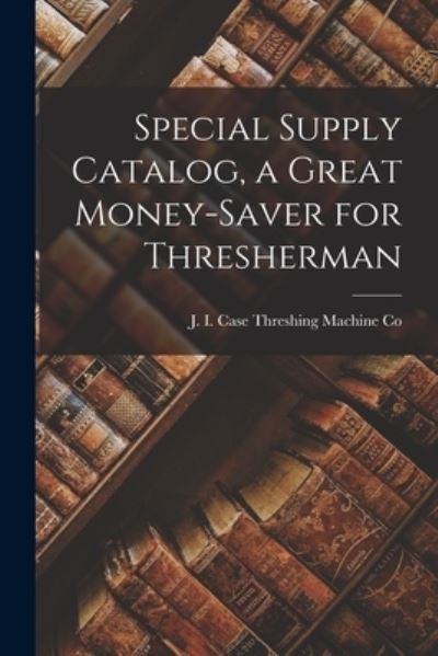 Cover for J I Case Threshing Machine Co · Special Supply Catalog, a Great Money-saver for Thresherman (Pocketbok) (2021)