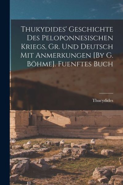 Thukydides' Geschichte des Peloponnesischen Kriegs, Gr. und Deutsch Mit Anmerkungen [by G. Böhme]. Fuenftes Buch - Thucydides - Libros - Creative Media Partners, LLC - 9781016265591 - 27 de octubre de 2022