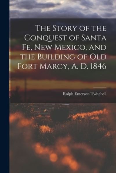 Cover for Ralph Emerson Twitchell · Story of the Conquest of Santa Fe, New Mexico, and the Building of Old Fort Marcy, A. D. 1846 (Bog) (2022)