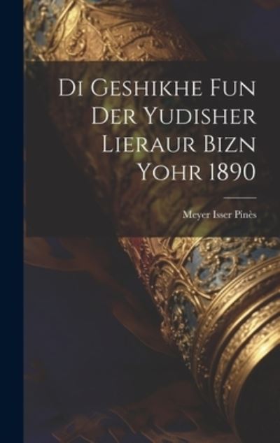 Cover for Meyer Isser Pinès · Di Geshikhe Fun der Yudisher Lieraur Bizn Yohr 1890 (Buch) (2023)