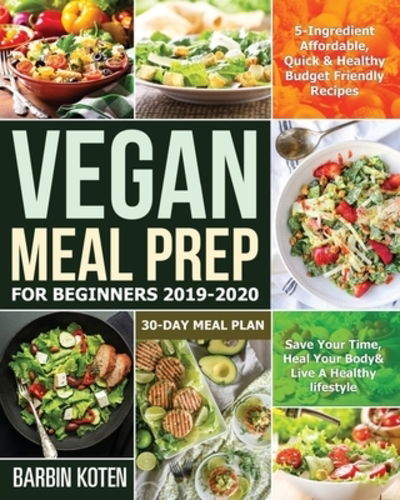 Cover for Barbin Koten · Vegan Meal Prep for Beginners 2019-2020 : 5-Ingredient Affordable, Quick &amp; Healthy Budget Friendly Recipes | Save Your Time, Heal Your Body &amp; Live A Healthy lifestyle | 30-Day Meal Plan (Paperback Book) (2019)