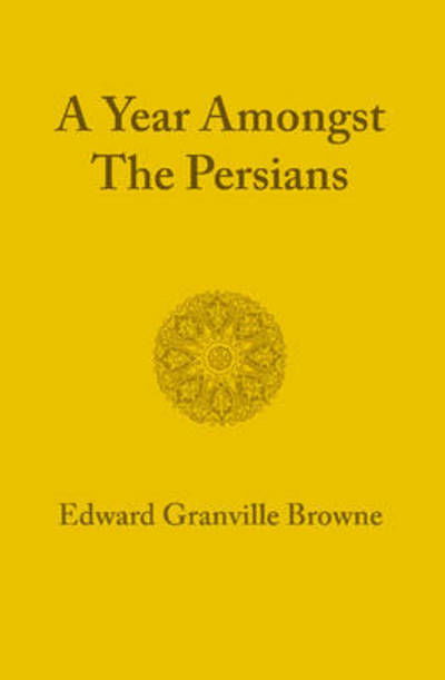 Cover for Edward Granville Browne · A Year amongst the Persians: Impressions as to the Life, Character, and Thought of the People of Persia Received during Twelve Months' Residence in that Country in the Years 1887–1888 (Paperback Book) (2012)