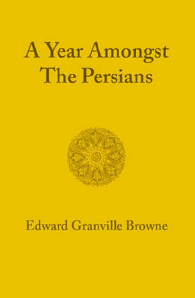 Cover for Edward Granville Browne · A Year amongst the Persians: Impressions as to the Life, Character, and Thought of the People of Persia Received during Twelve Months' Residence in that Country in the Years 1887–1888 (Taschenbuch) (2012)