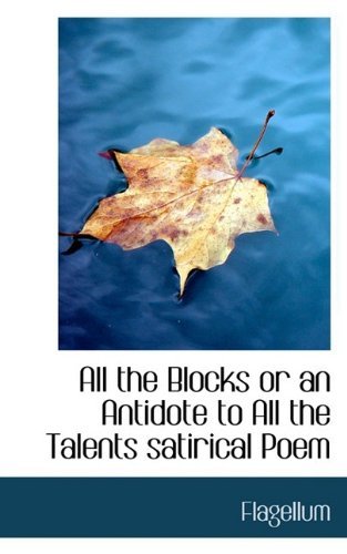 All the Blocks or an Antidote to All the Talents Satirical Poem - Flagellum - Books - BiblioLife - 9781110640591 - June 4, 2009