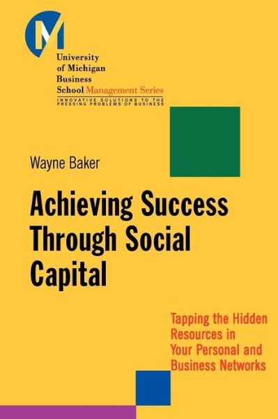 Cover for Baker, Wayne E. (University of Michigan Business School) · Achieving Success Through Social Capital: Tapping the Hidden Resources in Your Personal and Business Networks - J-B-UMBS Series (Paperback Book) (2012)