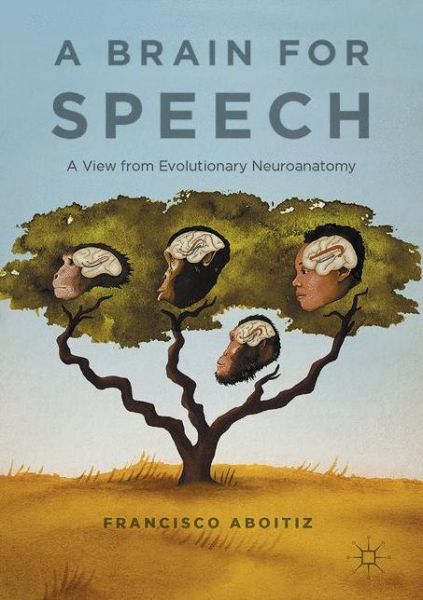 A Brain for Speech: A View from Evolutionary Neuroanatomy - Francisco Aboitiz - Books - Palgrave Macmillan - 9781137540591 - July 26, 2017